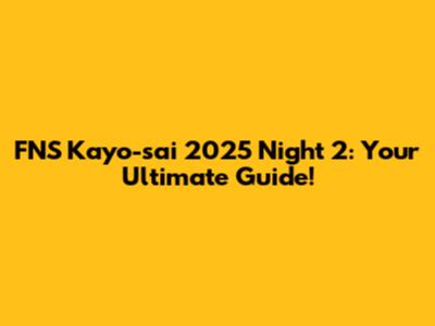 FNS Kayo-sai 2025 Night 2: Your Ultimate Guide!