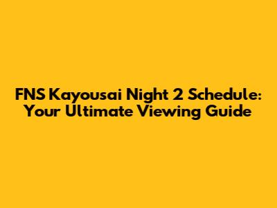 FNS Kayousai Night 2 Schedule: Your Ultimate Viewing Guide