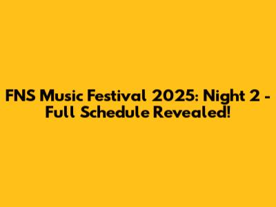 FNS Music Festival 2025: Night 2 - Full Schedule Revealed!