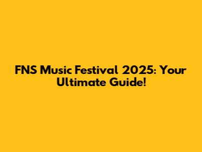FNS Music Festival 2025: Your Ultimate Guide!