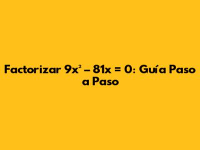 Factorizar 9x² – 81x = 0: Guía Paso a Paso