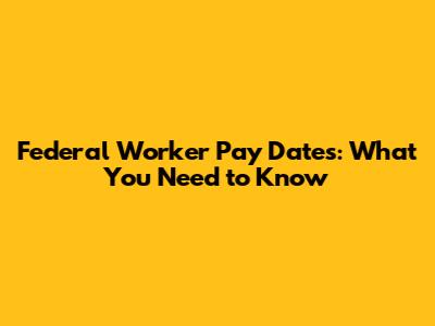 Federal Worker Pay Dates: What You Need to Know
