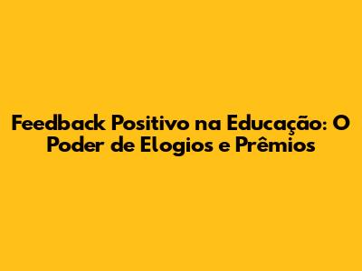 Feedback Positivo na Educação: O Poder de Elogios e Prêmios