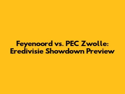 Feyenoord vs. PEC Zwolle: Eredivisie Showdown Preview