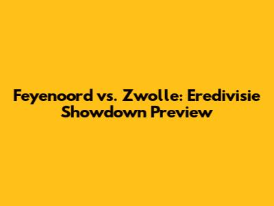 Feyenoord vs. Zwolle: Eredivisie Showdown Preview