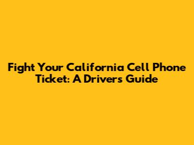 Fight Your California Cell Phone Ticket: A Driver's Guide