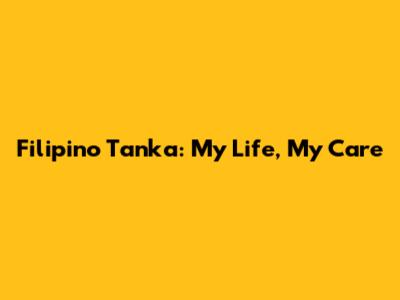 Filipino Tanka: My Life, My Care