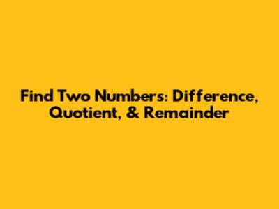 Find Two Numbers: Difference, Quotient, & Remainder