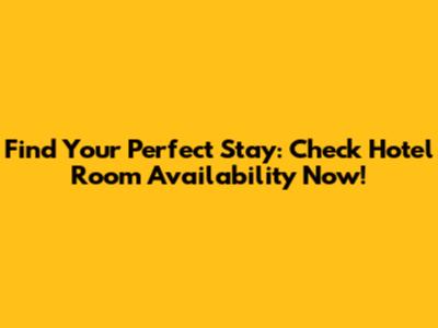 Find Your Perfect Stay: Check Hotel Room Availability Now!