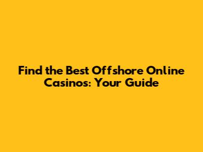 Find the Best Offshore Online Casinos: Your Guide