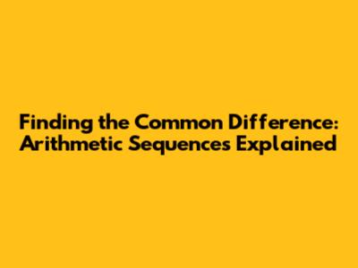 Finding the Common Difference: Arithmetic Sequences Explained