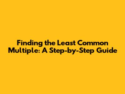 Finding the Least Common Multiple: A Step-by-Step Guide