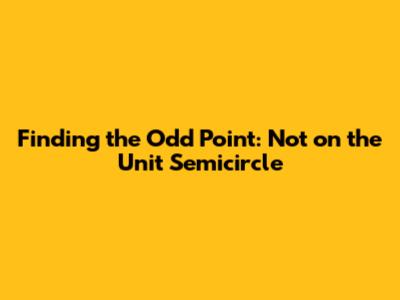 Finding the Odd Point: Not on the Unit Semicircle