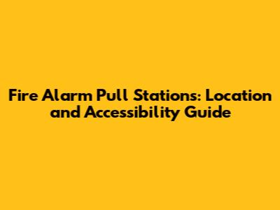 Fire Alarm Pull Stations: Location and Accessibility Guide