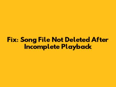 Fix: Song File Not Deleted After Incomplete Playback