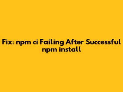 Fix: npm ci Failing After Successful npm install