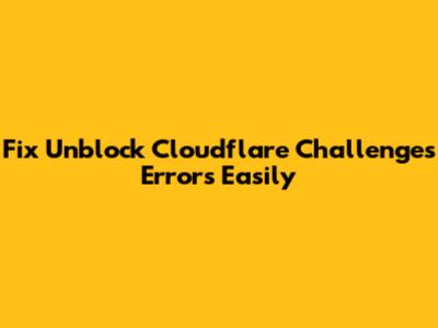 Fix 'Unblock Cloudflare Challenges' Errors Easily
