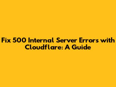 Fix 500 Internal Server Errors with Cloudflare: A Guide