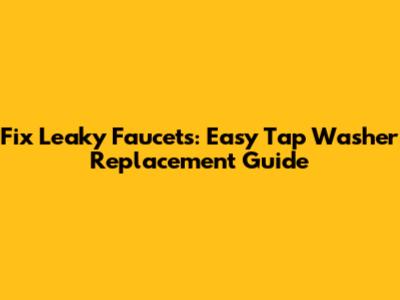 Fix Leaky Faucets: Easy Tap Washer Replacement Guide