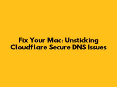 Fix Your Mac: Unsticking Cloudflare Secure DNS Issues