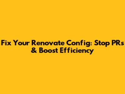 Fix Your Renovate Config: Stop PRs & Boost Efficiency