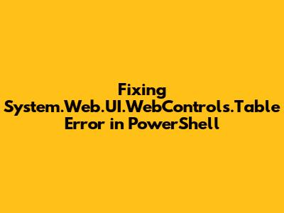Fixing 'System.Web.UI.WebControls.Table' Error in PowerShell