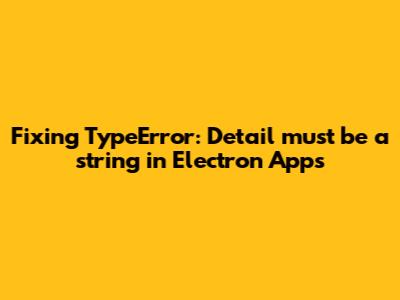 Fixing 'TypeError: Detail must be a string' in Electron Apps