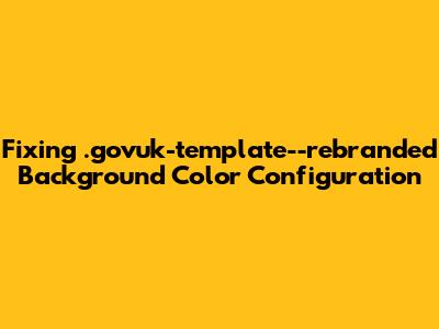 Fixing `.govuk-template--rebranded` Background Color Configuration
