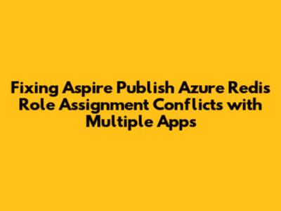 Fixing Aspire Publish Azure Redis Role Assignment Conflicts with Multiple Apps