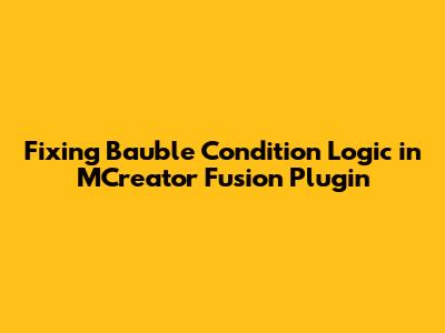 Fixing Bauble Condition Logic in MCreator Fusion Plugin