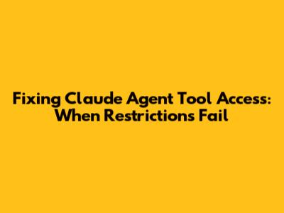 Fixing Claude Agent Tool Access: When Restrictions Fail