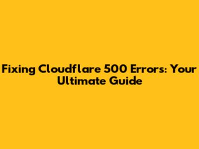 Fixing Cloudflare 500 Errors: Your Ultimate Guide