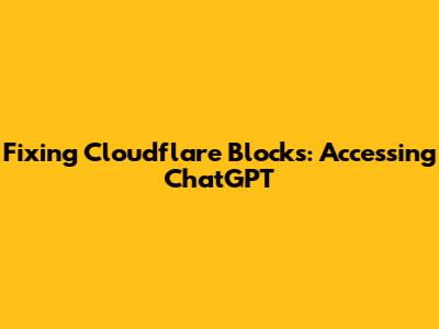 Fixing Cloudflare Blocks: Accessing ChatGPT