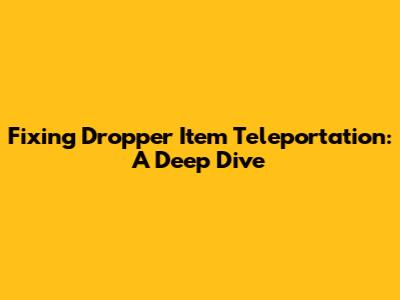Fixing Dropper Item Teleportation: A Deep Dive