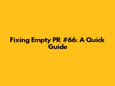 Fixing Empty PR #66: A Quick Guide