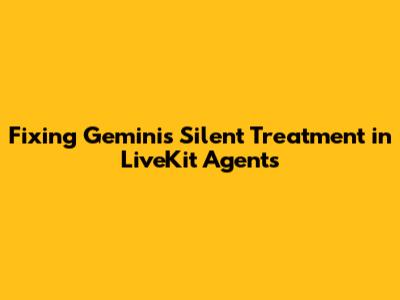 Fixing Gemini's Silent Treatment in LiveKit Agents