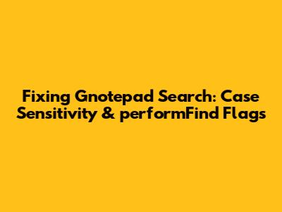 Fixing Gnotepad Search: Case Sensitivity & `performFind` Flags
