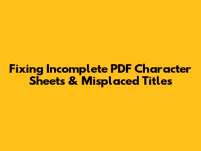Fixing Incomplete PDF Character Sheets & Misplaced Titles