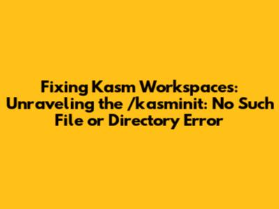 Fixing Kasm Workspaces: Unraveling the '/kasminit: No Such File or Directory' Error