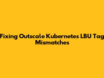 Fixing Outscale Kubernetes LBU Tag Mismatches