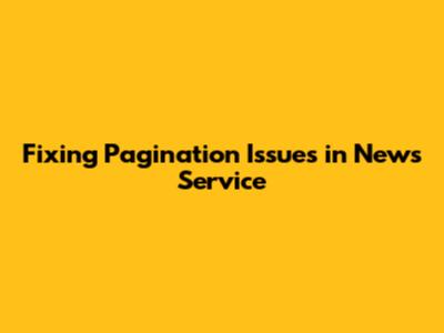 Fixing Pagination Issues in News Service