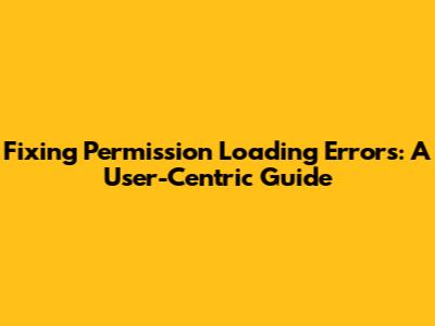 Fixing Permission Loading Errors: A User-Centric Guide