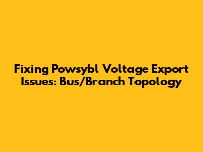 Fixing Powsybl Voltage Export Issues: Bus/Branch Topology