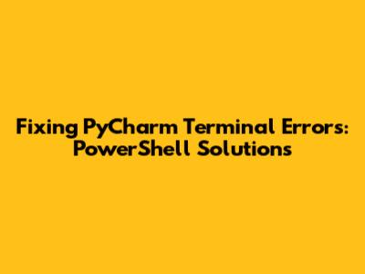 Fixing PyCharm Terminal Errors: PowerShell Solutions