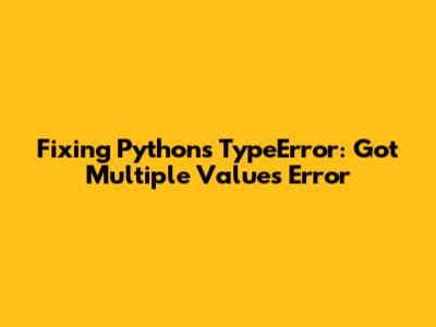 Fixing Python's TypeError: Got Multiple Values Error