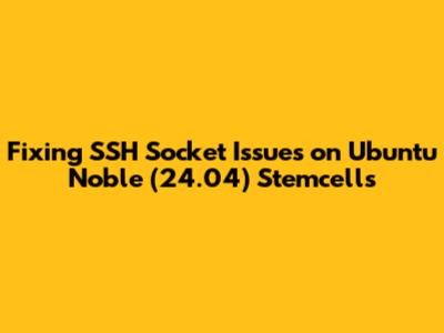 Fixing SSH Socket Issues on Ubuntu Noble (24.04) Stemcells