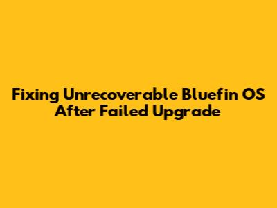 Fixing Unrecoverable Bluefin OS After Failed Upgrade