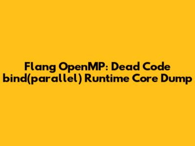 Flang OpenMP: Dead Code `bind(parallel)` Runtime Core Dump