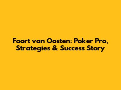 Foort van Oosten: Poker Pro, Strategies & Success Story