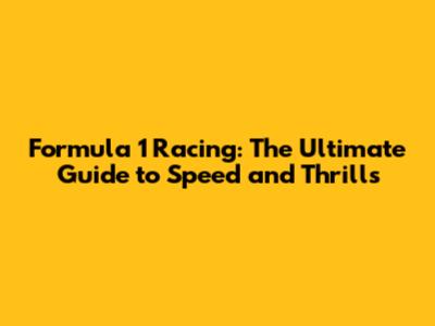 Formula 1 Racing: The Ultimate Guide to Speed and Thrills